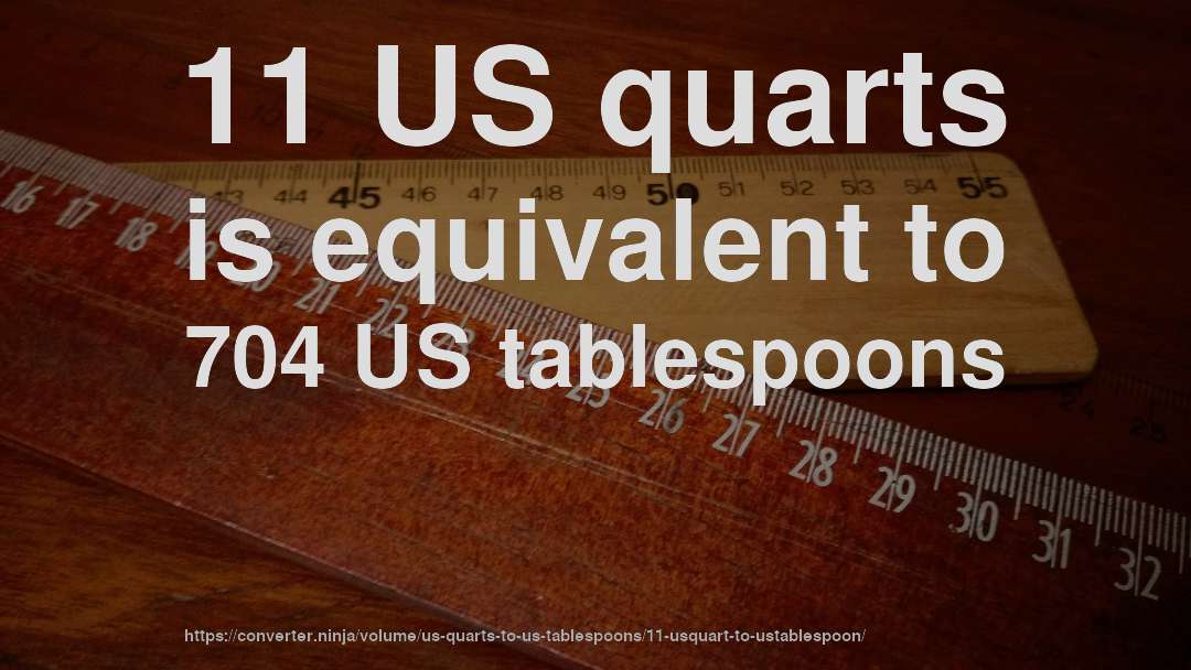 11 US quarts is equivalent to 704 US tablespoons