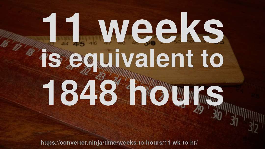11 weeks is equivalent to 1848 hours