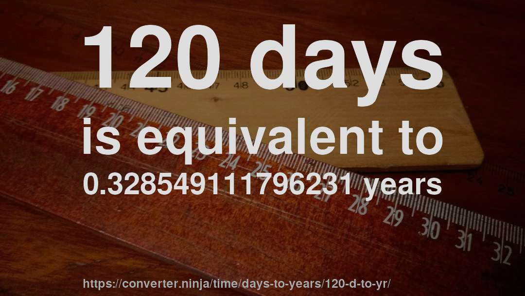 120 days is equivalent to 0.328549111796231 years