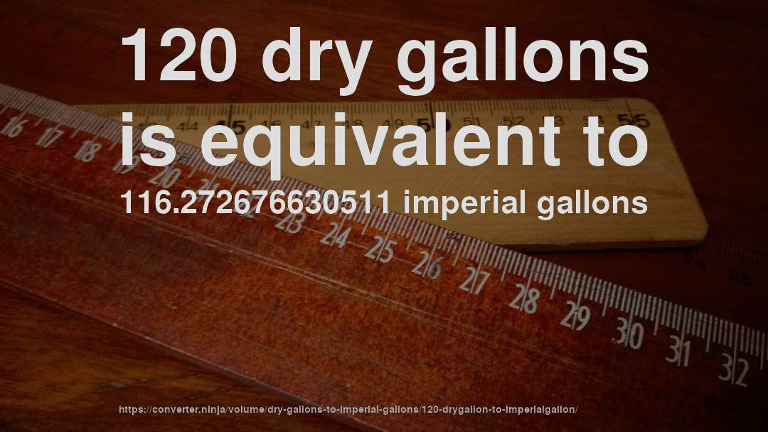 120 dry gallons is equivalent to 116.272676630511 imperial gallons