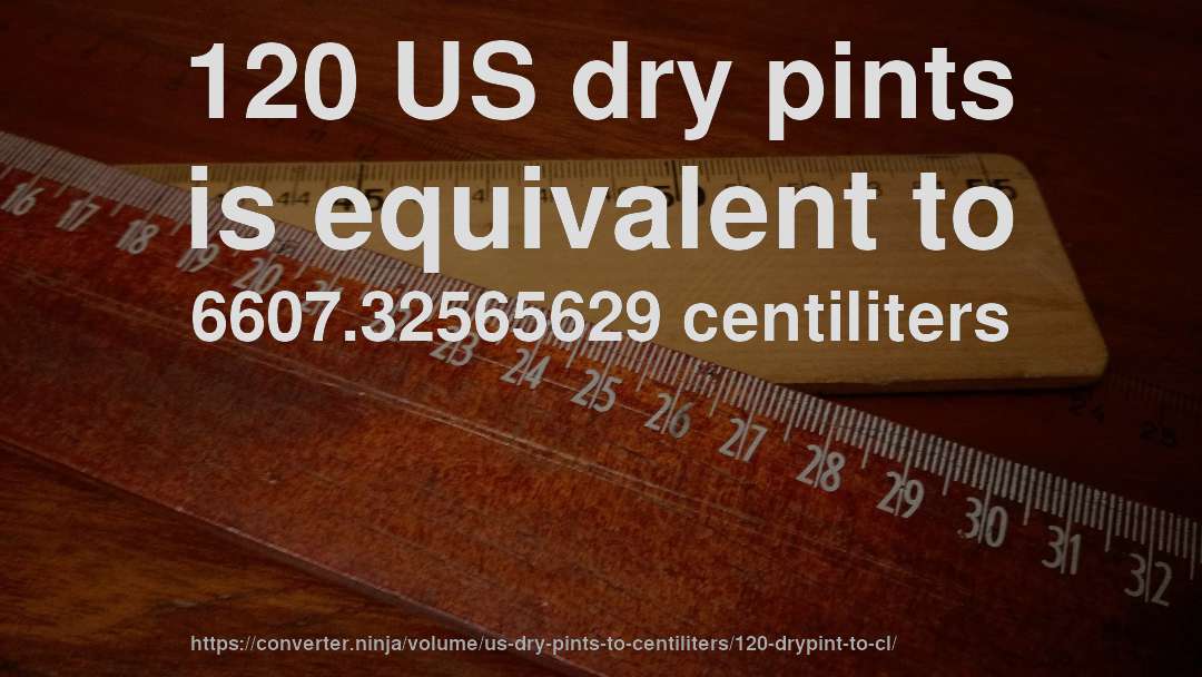 120 US dry pints is equivalent to 6607.32565629 centiliters