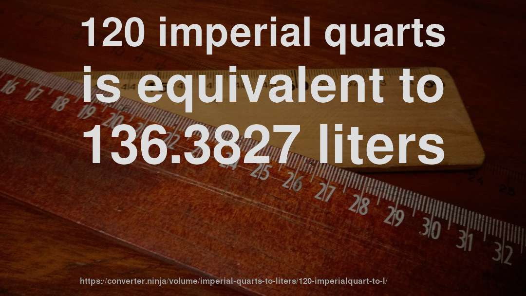 120 imperial quarts is equivalent to 136.3827 liters