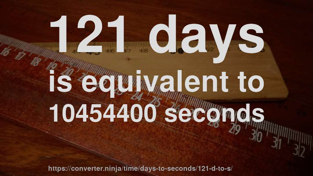 121 days is equivalent to 10454400 seconds