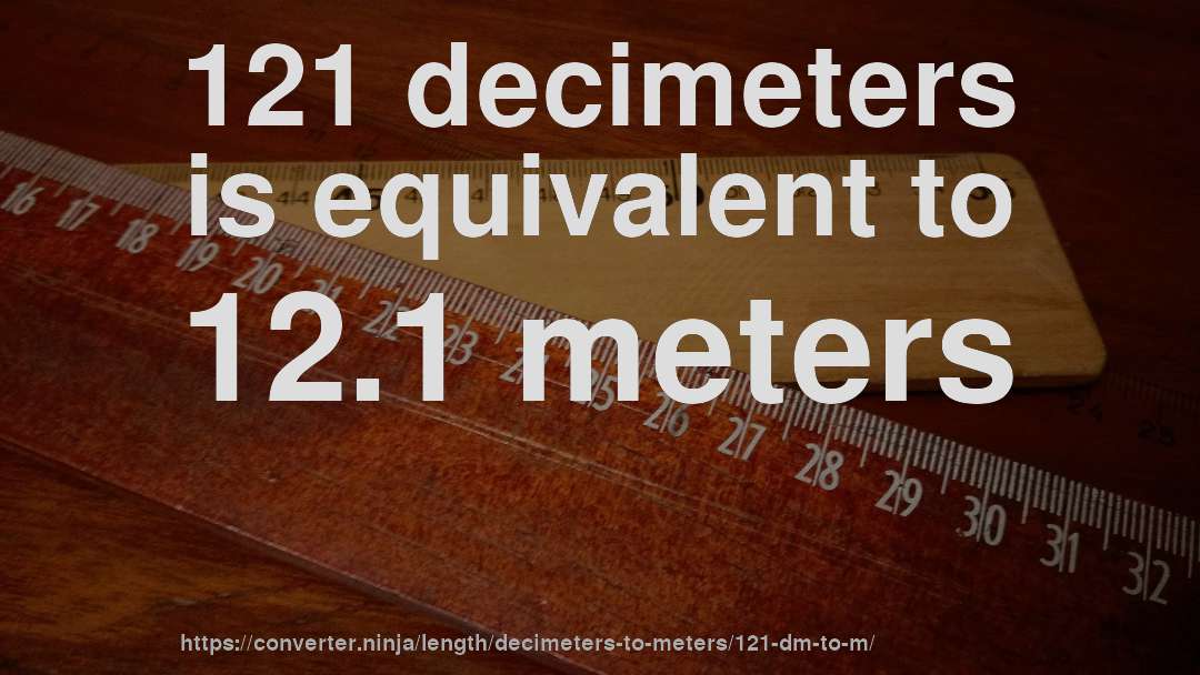 121 decimeters is equivalent to 12.1 meters