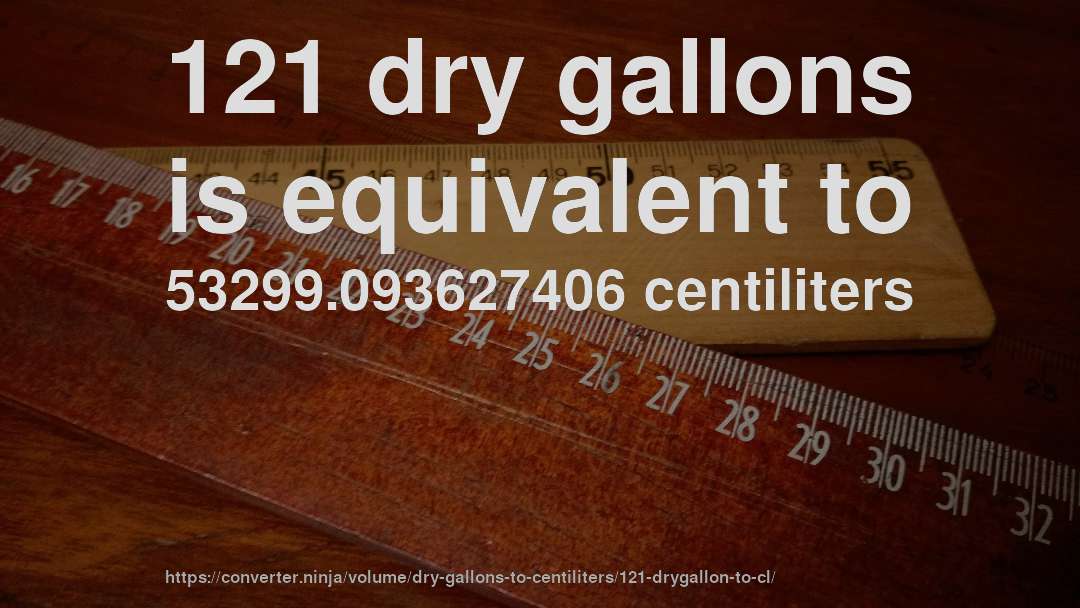 121 dry gallons is equivalent to 53299.093627406 centiliters