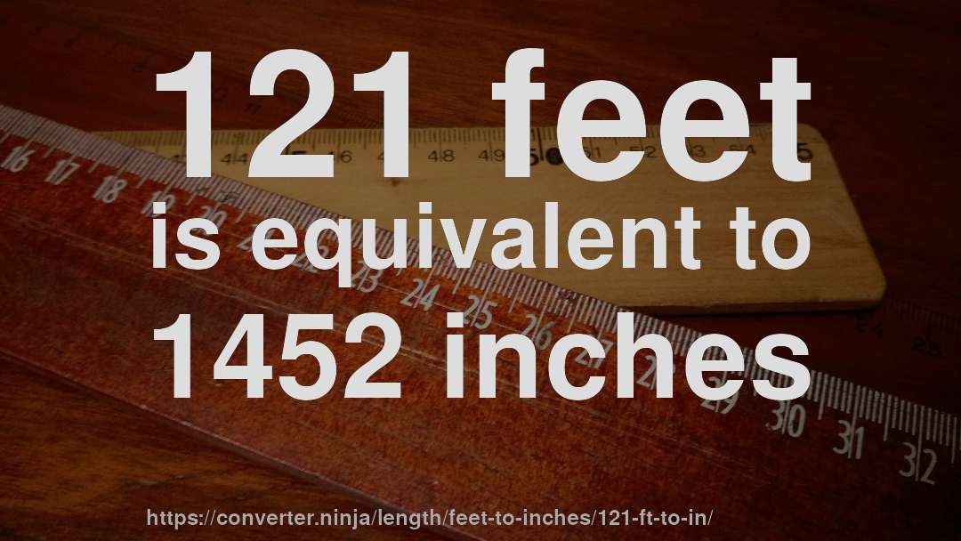 121 feet is equivalent to 1452 inches