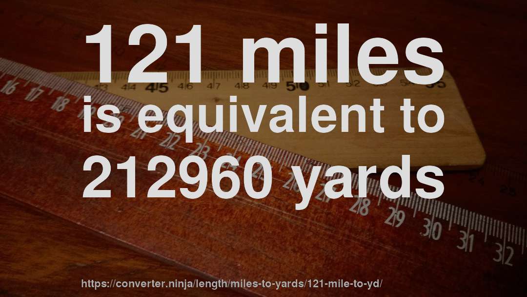 121 miles is equivalent to 212960 yards