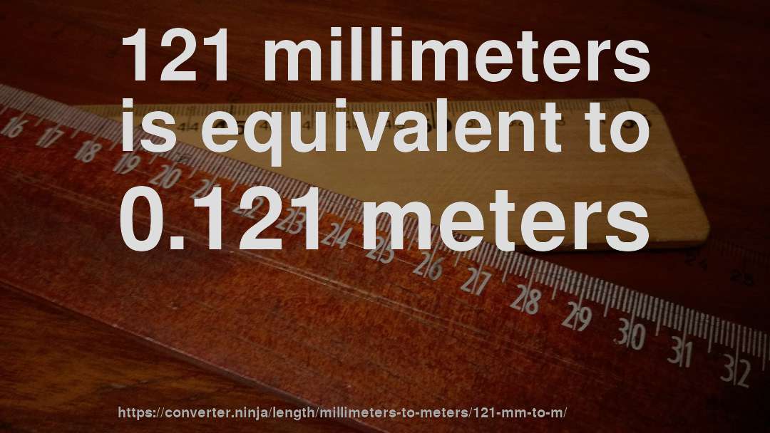 121 millimeters is equivalent to 0.121 meters