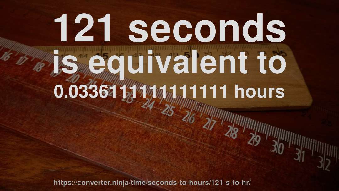 121 seconds is equivalent to 0.0336111111111111 hours