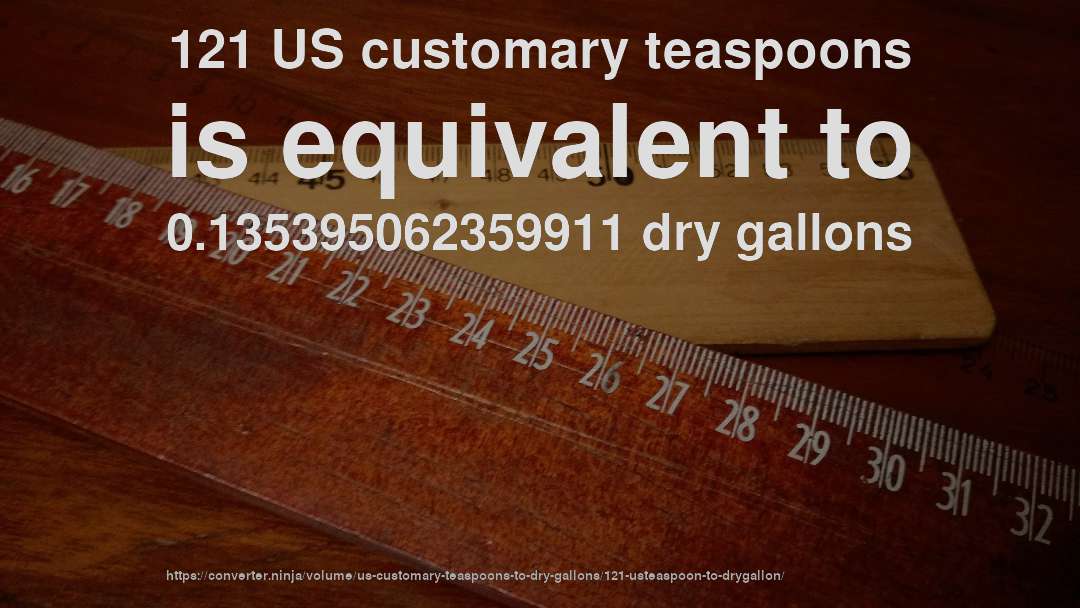 121 US customary teaspoons is equivalent to 0.135395062359911 dry gallons