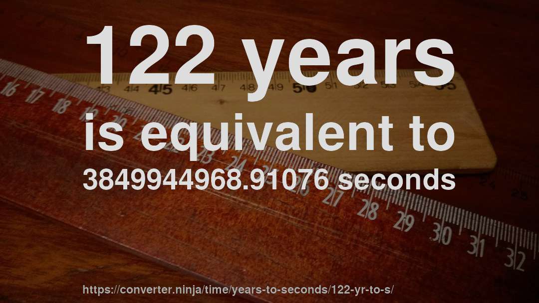 122 years is equivalent to 3849944968.91076 seconds