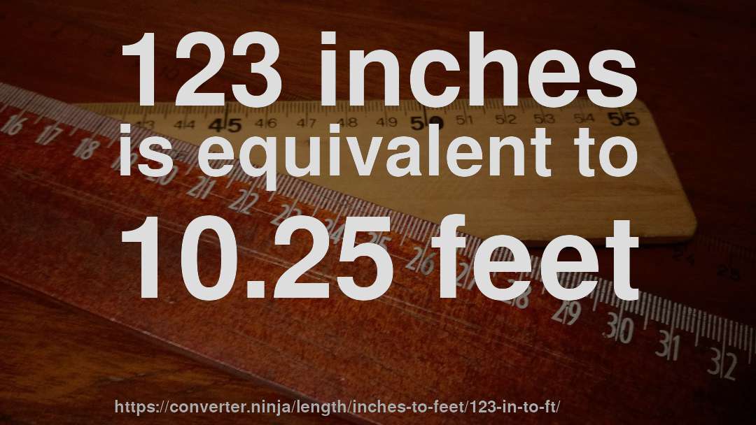 123 inches is equivalent to 10.25 feet