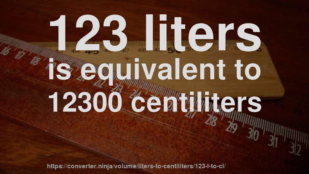 123 liters is equivalent to 12300 centiliters