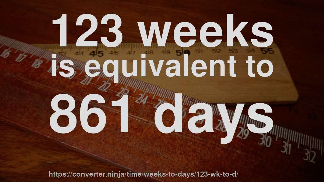 123 weeks is equivalent to 861 days