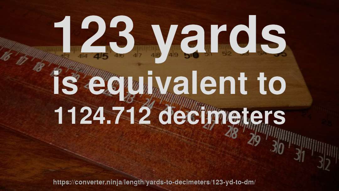 123 yards is equivalent to 1124.712 decimeters