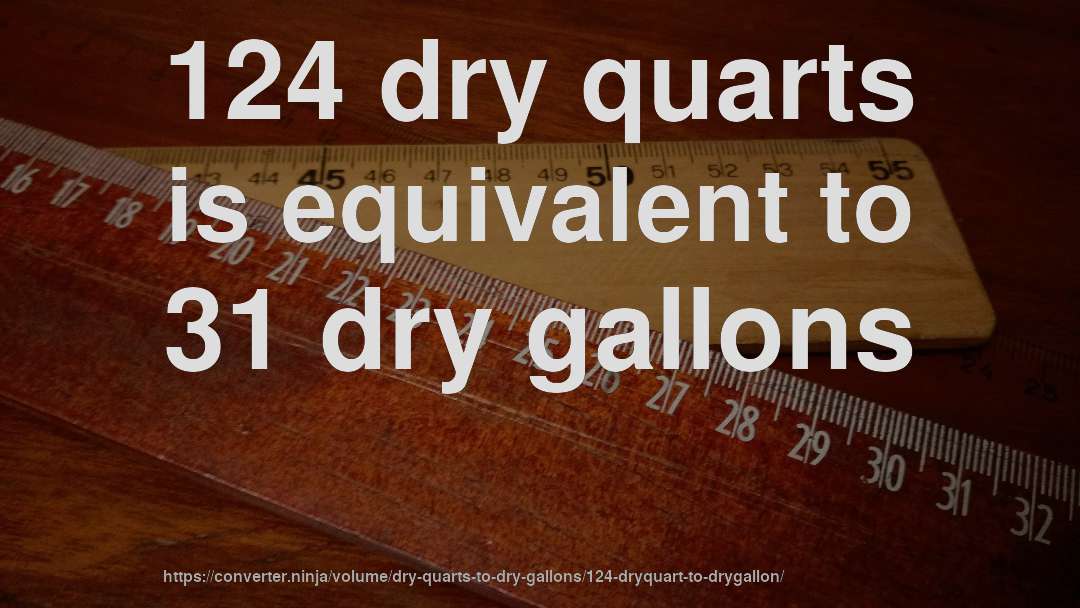 124 dry quarts is equivalent to 31 dry gallons