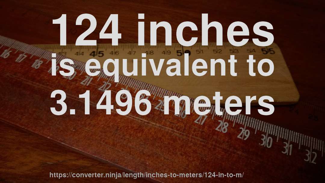 124 inches is equivalent to 3.1496 meters