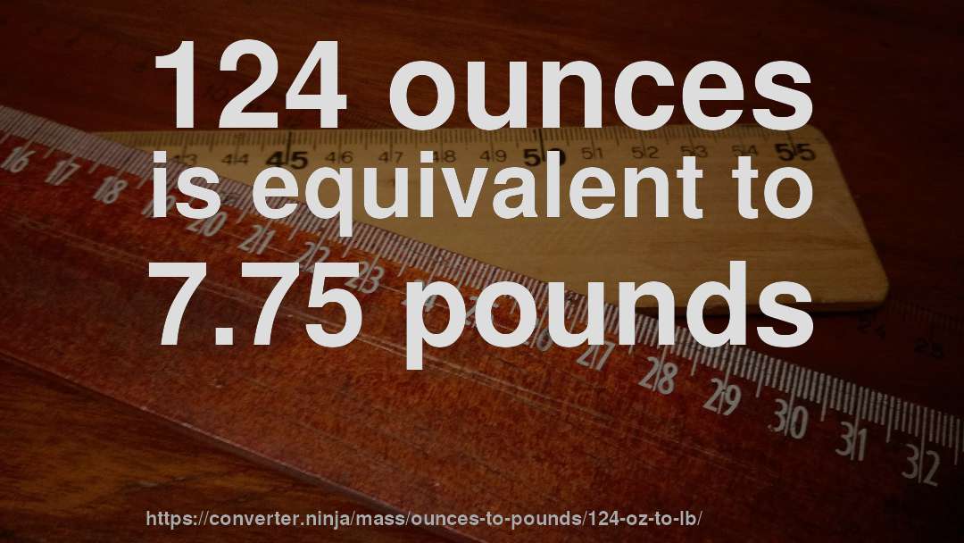 124 ounces is equivalent to 7.75 pounds