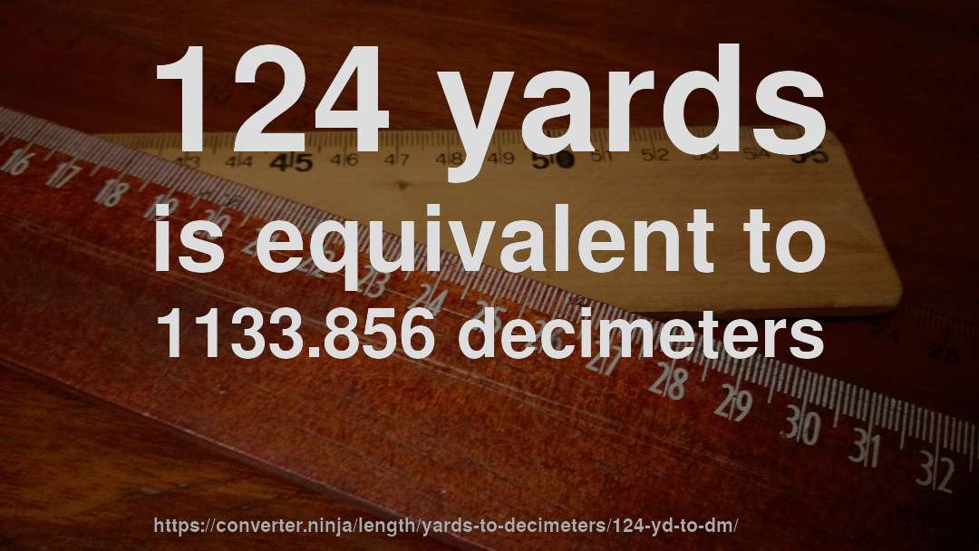 124 yards is equivalent to 1133.856 decimeters