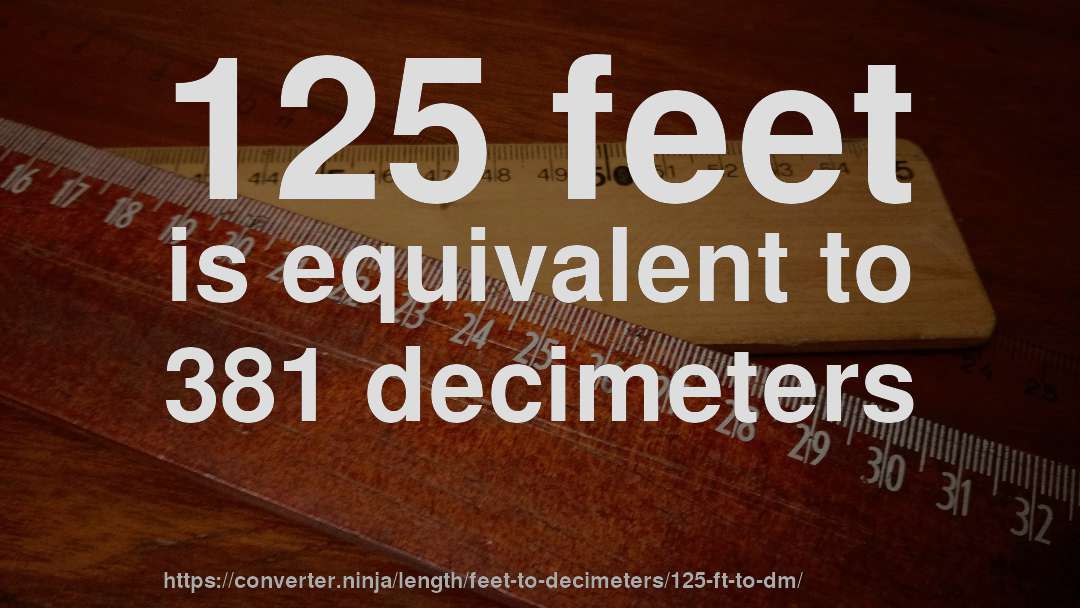 125 feet is equivalent to 381 decimeters