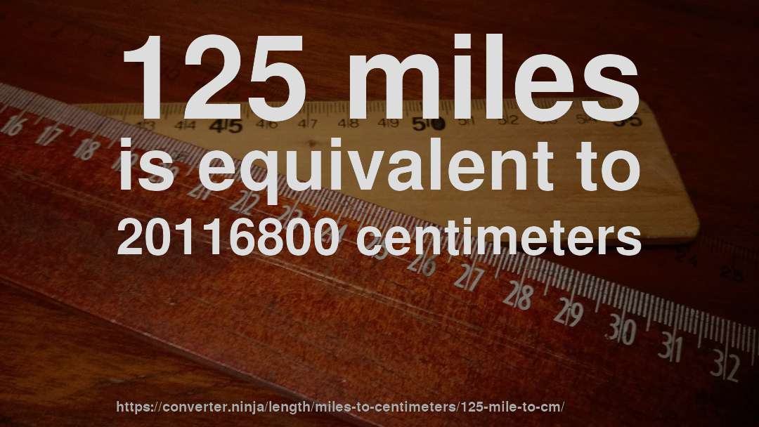 125 miles is equivalent to 20116800 centimeters