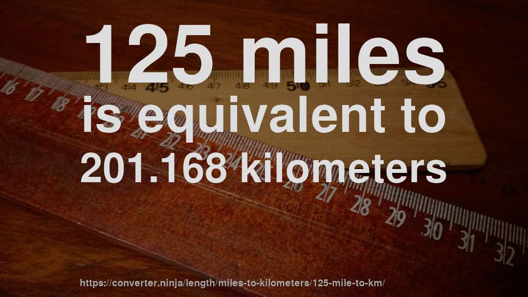 125 miles is equivalent to 201.168 kilometers