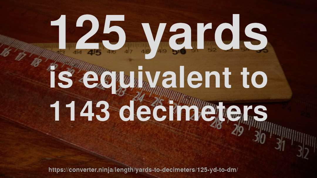 125 yards is equivalent to 1143 decimeters