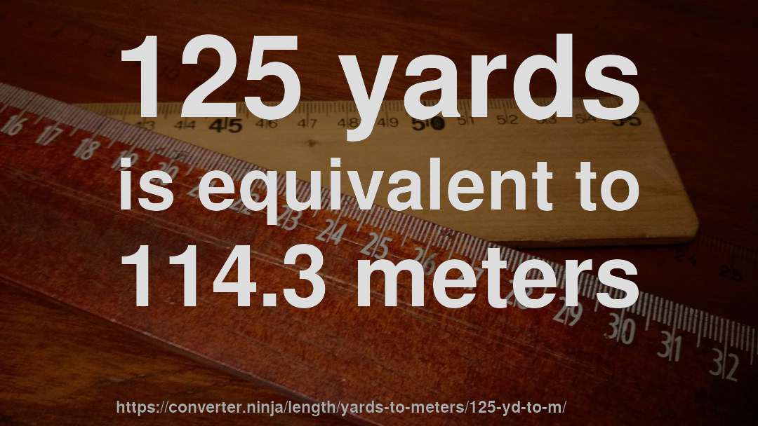 125 yards is equivalent to 114.3 meters