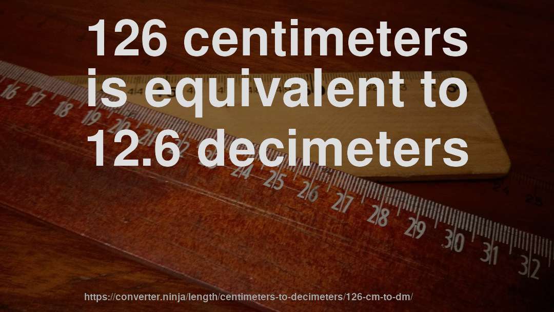 126 centimeters is equivalent to 12.6 decimeters