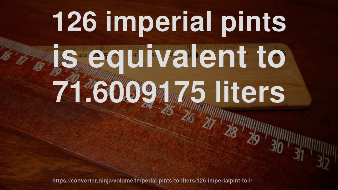 126 imperial pints is equivalent to 71.6009175 liters