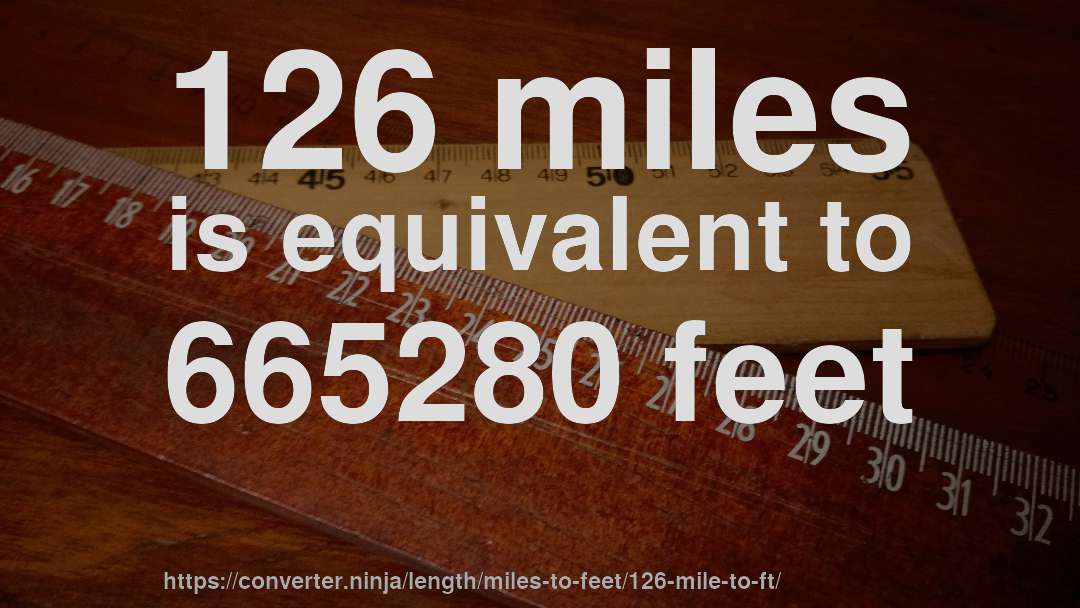 126 miles is equivalent to 665280 feet