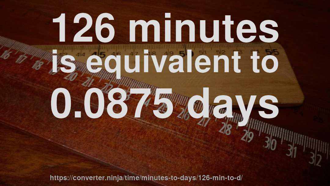 126 minutes is equivalent to 0.0875 days