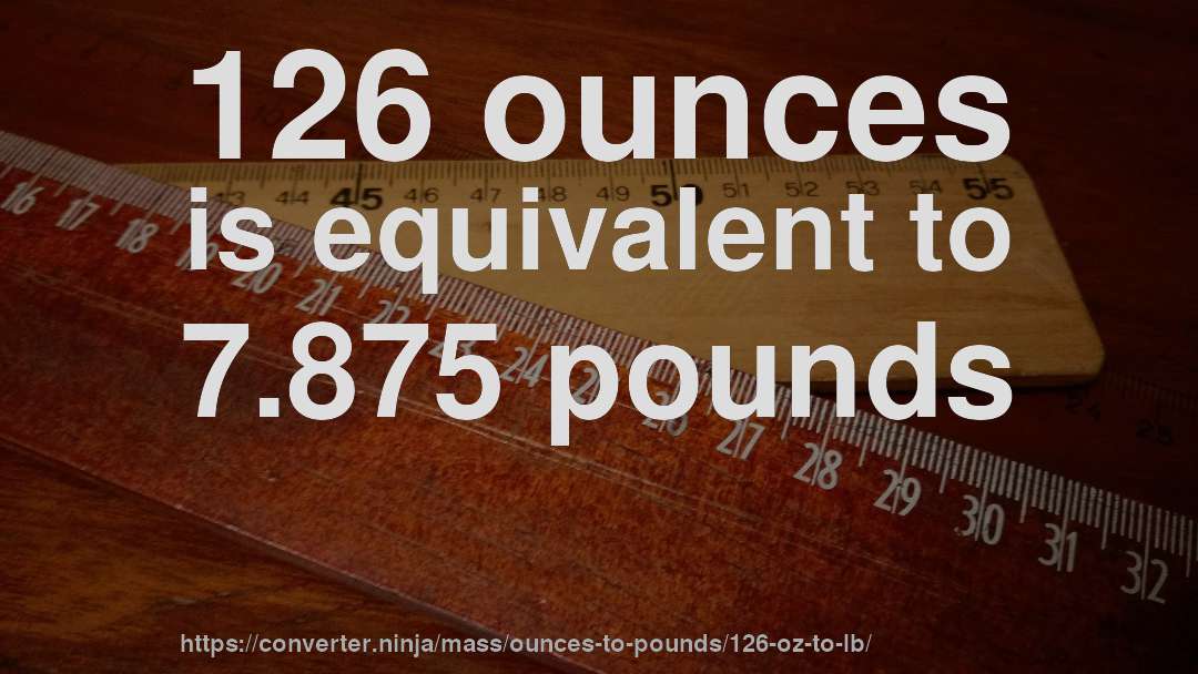 126 ounces is equivalent to 7.875 pounds