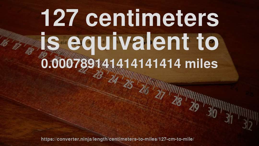 127 centimeters is equivalent to 0.000789141414141414 miles