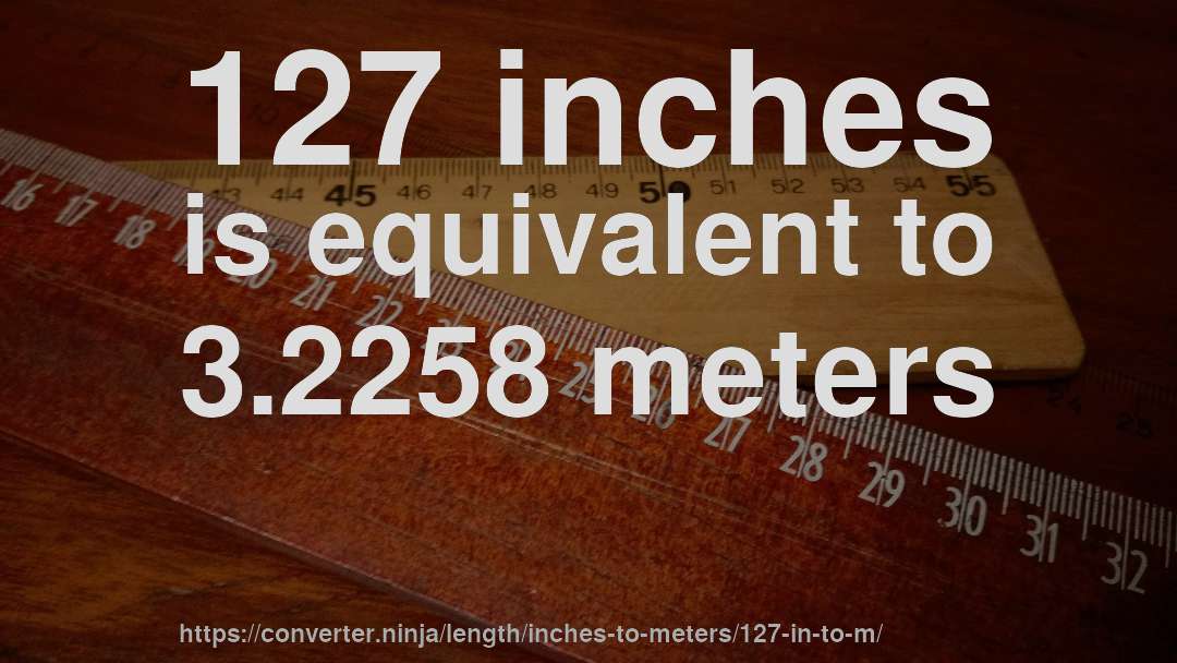 127 inches is equivalent to 3.2258 meters