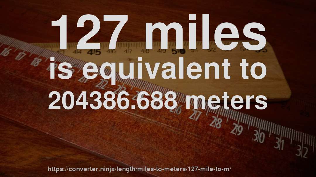 127 miles is equivalent to 204386.688 meters