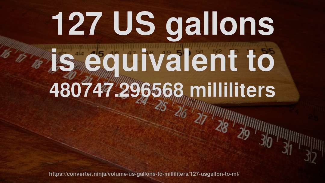 127 US gallons is equivalent to 480747.296568 milliliters