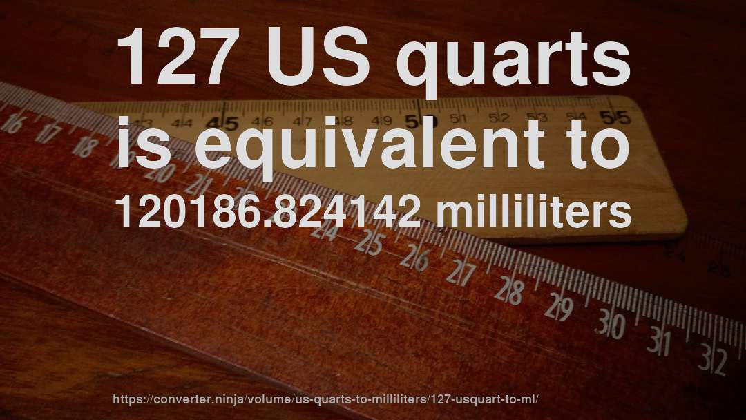 127 US quarts is equivalent to 120186.824142 milliliters
