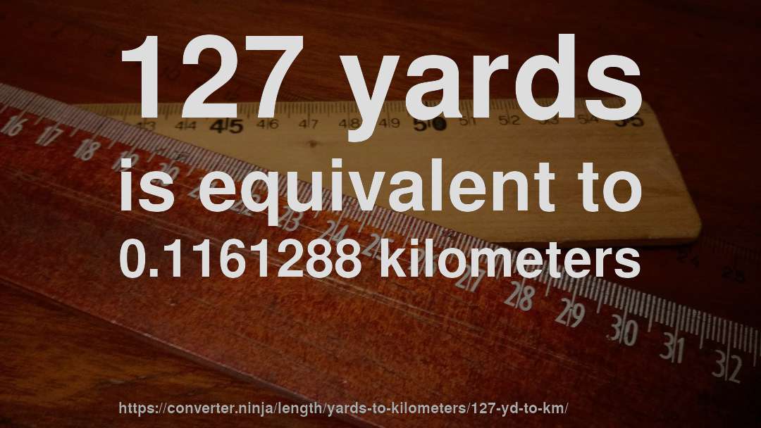 127 yards is equivalent to 0.1161288 kilometers
