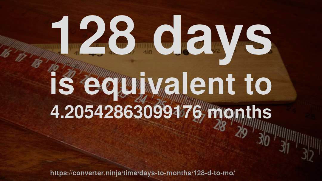 128 days is equivalent to 4.20542863099176 months