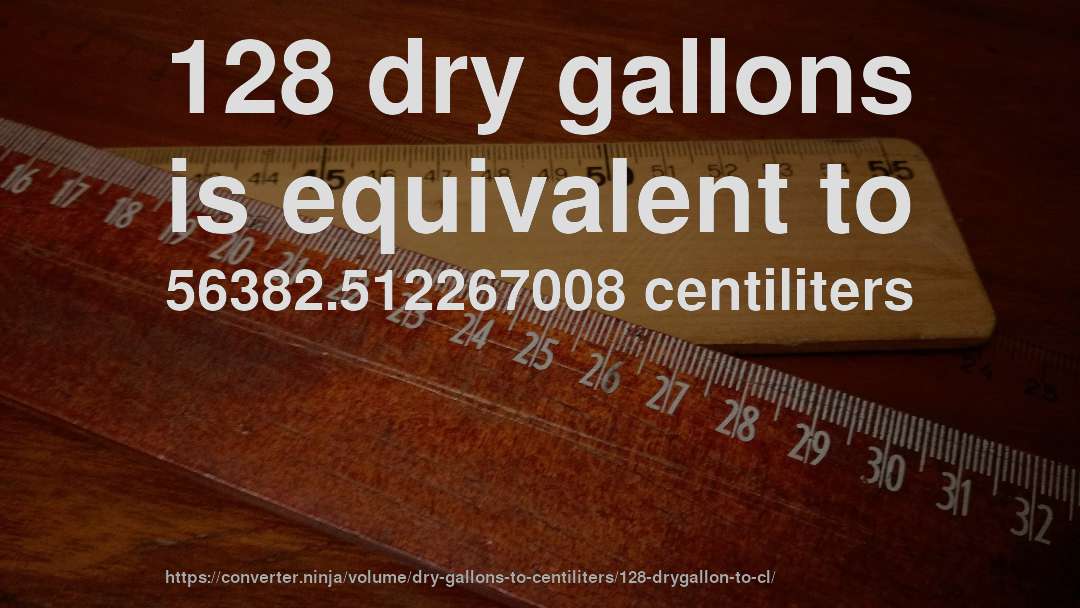 128 dry gallons is equivalent to 56382.512267008 centiliters