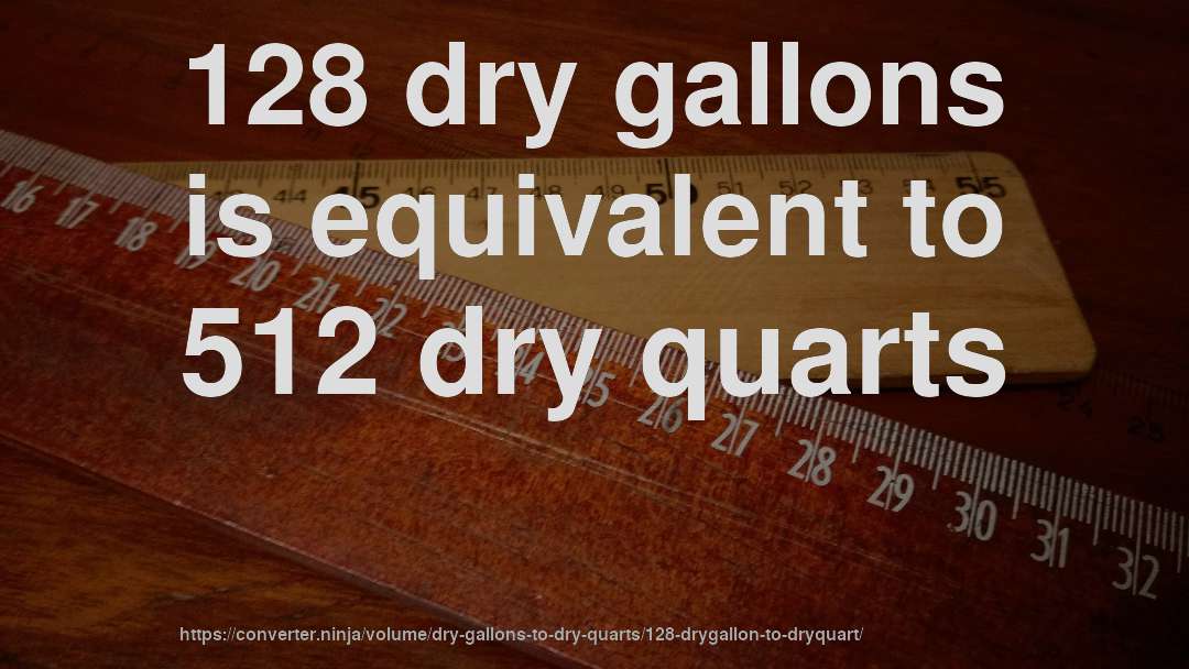128 dry gallons is equivalent to 512 dry quarts