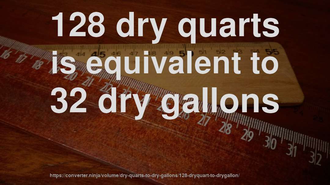 128 dry quarts is equivalent to 32 dry gallons
