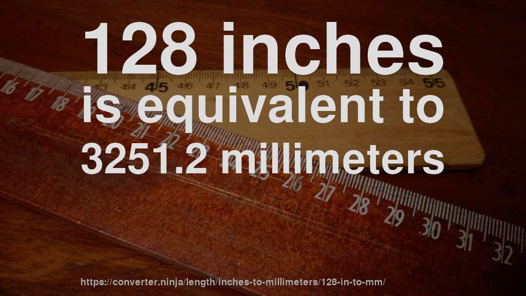 128 inches is equivalent to 3251.2 millimeters