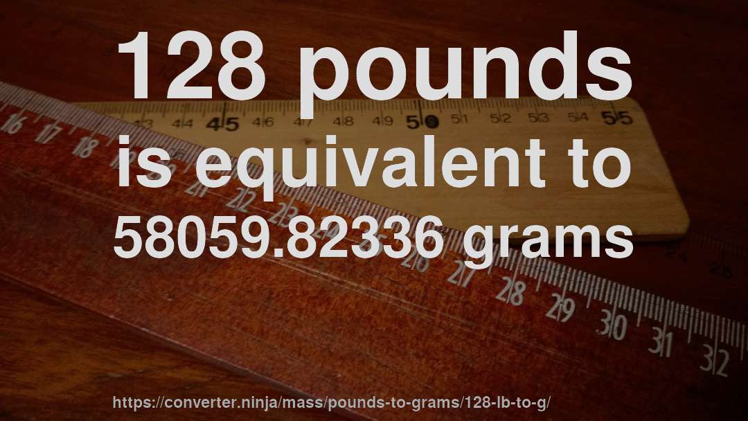 128 pounds is equivalent to 58059.82336 grams