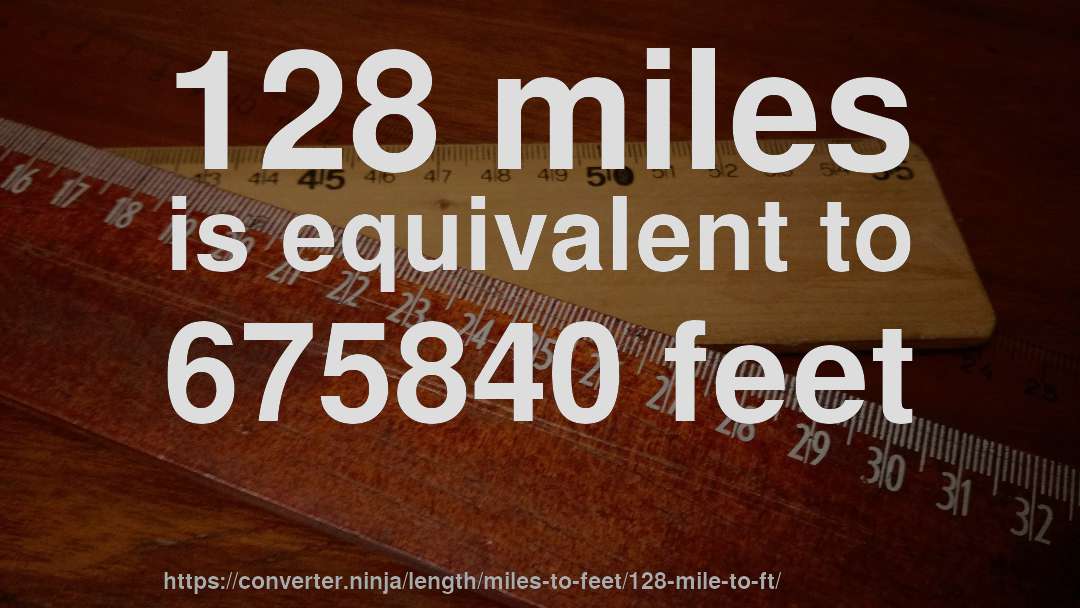 128 miles is equivalent to 675840 feet