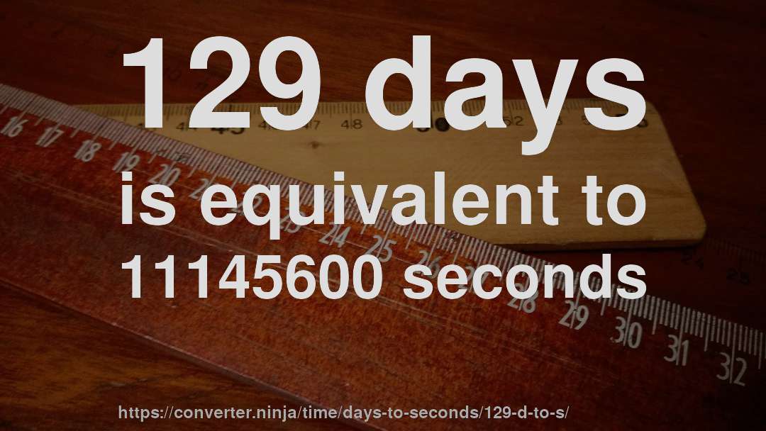 129 days is equivalent to 11145600 seconds