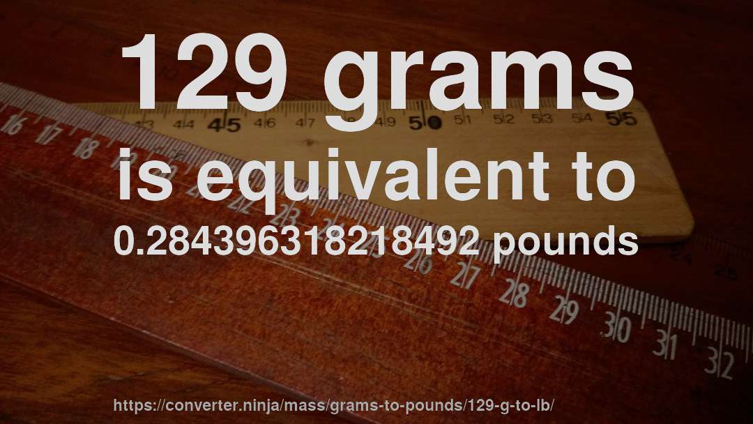 129 grams is equivalent to 0.284396318218492 pounds