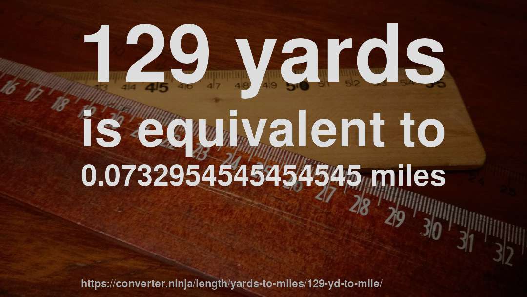 129 yards is equivalent to 0.0732954545454545 miles