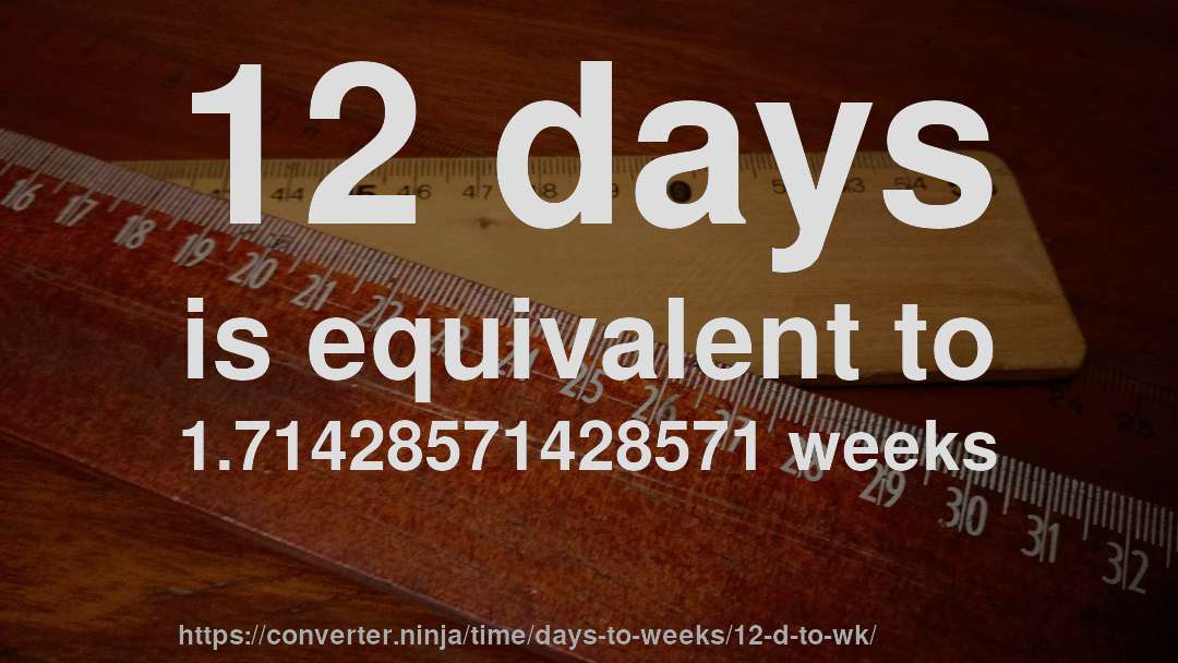 12 days is equivalent to 1.71428571428571 weeks